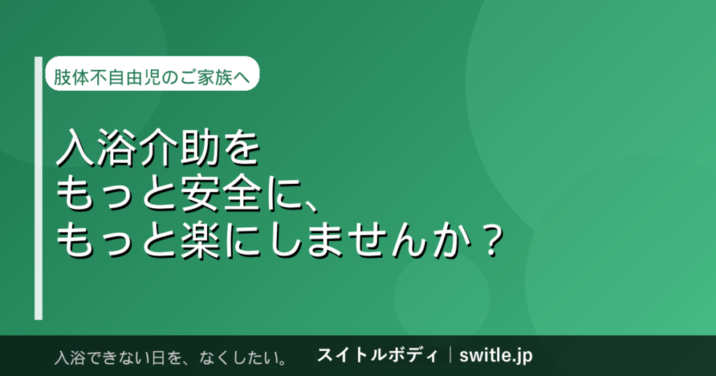 肢体不自由のあるお子さんの入浴介助を、もっと安全に・楽に